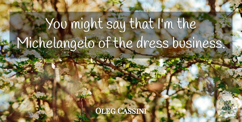 Oleg Cassini Quote About Dresses, Might: You Might Say That Im...