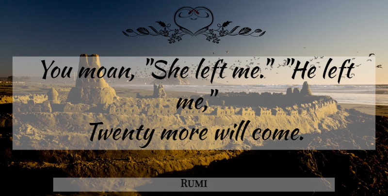 Rumi Quote About Love, Twenties, He Left Me: You Moan She Left Me...