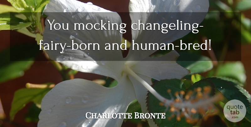 Charlotte Bronte Quote About Fairy, Born, Humans: You Mocking Changeling Fairy Born...