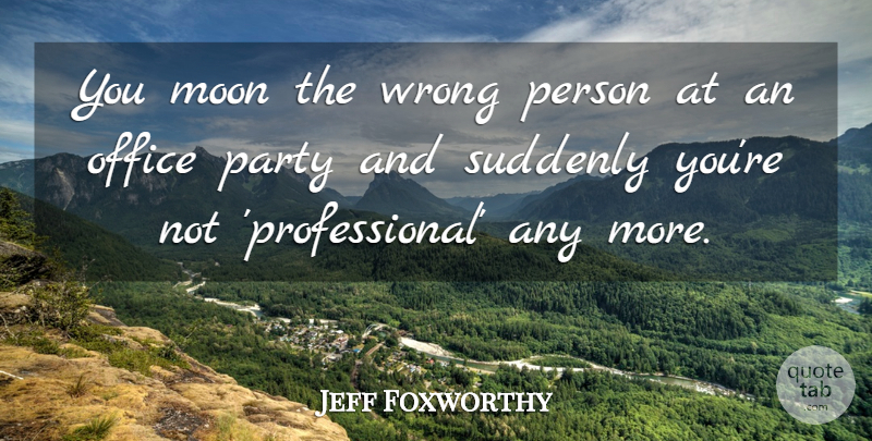 Jeff Foxworthy Quote About Party, Moon, Office: You Moon The Wrong Person...