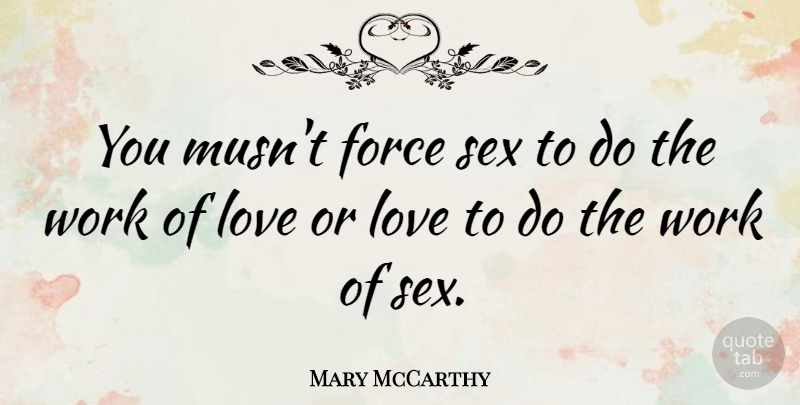 Mary McCarthy Quote About Force, Love, Work: You Musnt Force Sex To...