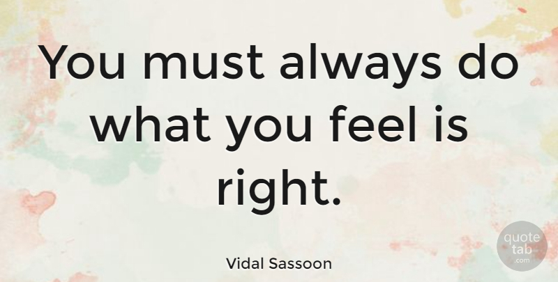 Vidal Sassoon Quote About Feels: You Must Always Do What...