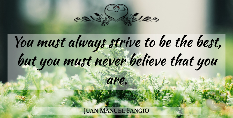Juan Manuel Fangio Quote About Believe, Being The Best, Strive: You Must Always Strive To...
