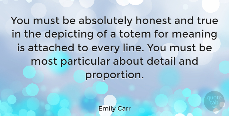 Emily Carr Quote About Totems, Details, Lines: You Must Be Absolutely Honest...
