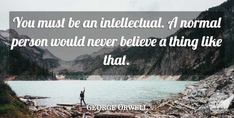 George Orwell Quote About Believe, Political, Intellectual: You Must Be An Intellectual...