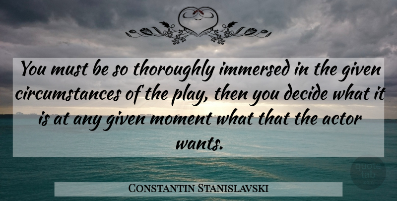 Constantin Stanislavski Quote About Play, Want, Actors: You Must Be So Thoroughly...