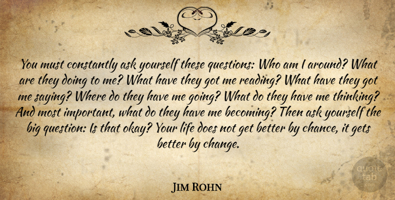 Jim Rohn Quote About Inspirational, Change, Reading: You Must Constantly Ask Yourself...