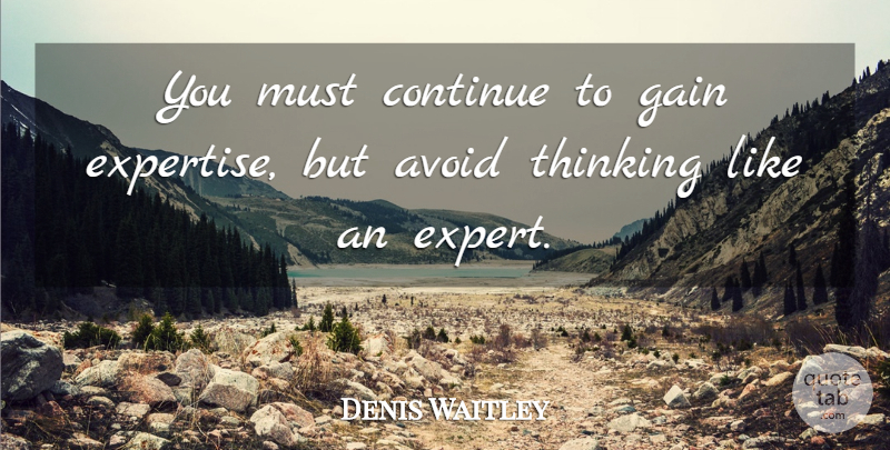 Denis Waitley Quote About Thinking, Experts, Gains: You Must Continue To Gain...