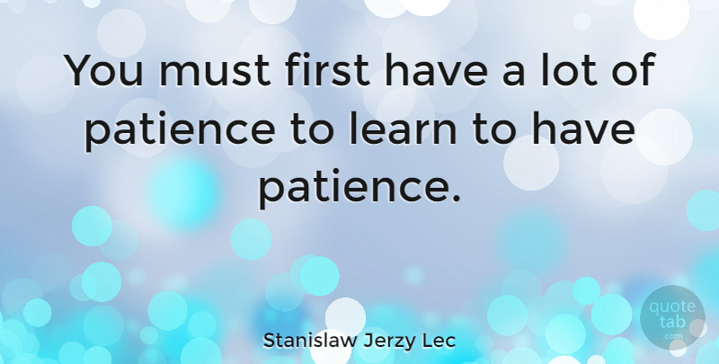 Stanislaw Jerzy Lec Quote About Patience, Firsts, Having Patience: You Must First Have A...