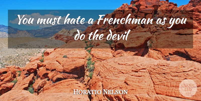 Horatio Nelson Quote About Devil, Frenchman, Hate: You Must Hate A Frenchman...
