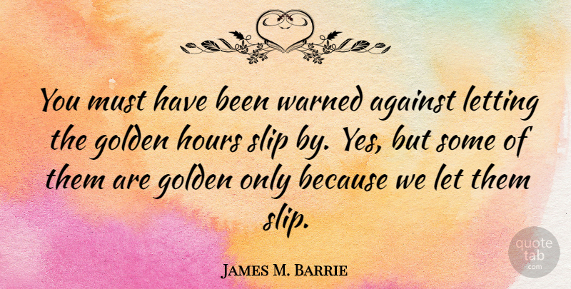 James M. Barrie Quote About Letting, Slip, Warned: You Must Have Been Warned...