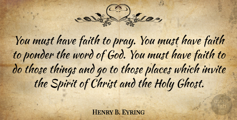 Henry B. Eyring Quote About Christ, Faith, God, Holy, Invite: You Must Have Faith To...
