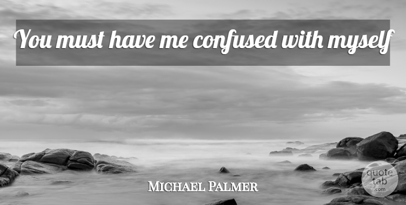 Michael Palmer Quote About Confused: You Must Have Me Confused...