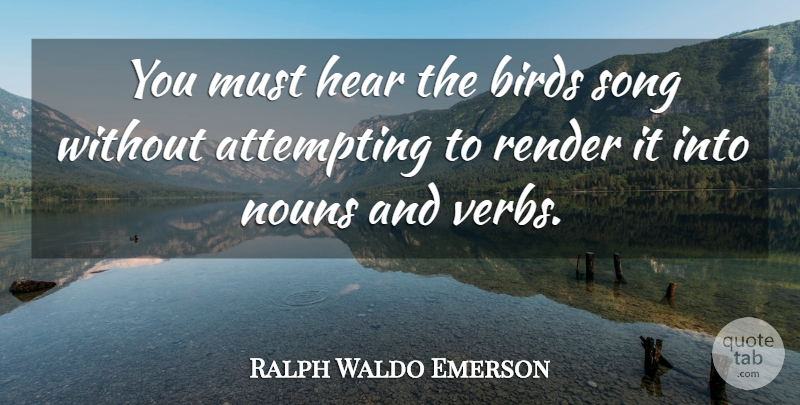 Ralph Waldo Emerson Quote About Song, Bird, Nouns: You Must Hear The Birds...