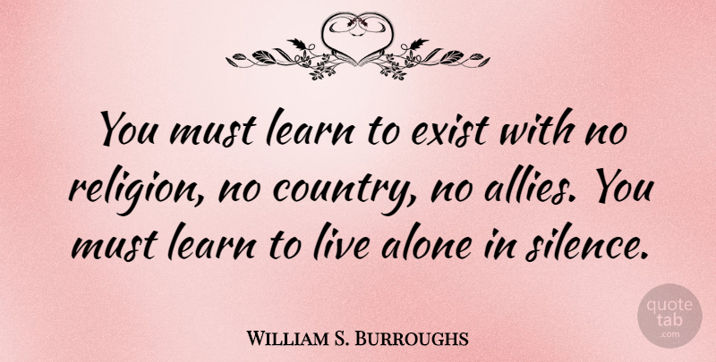 William S. Burroughs Quote About Country, Silence, Allies: You Must Learn To Exist...