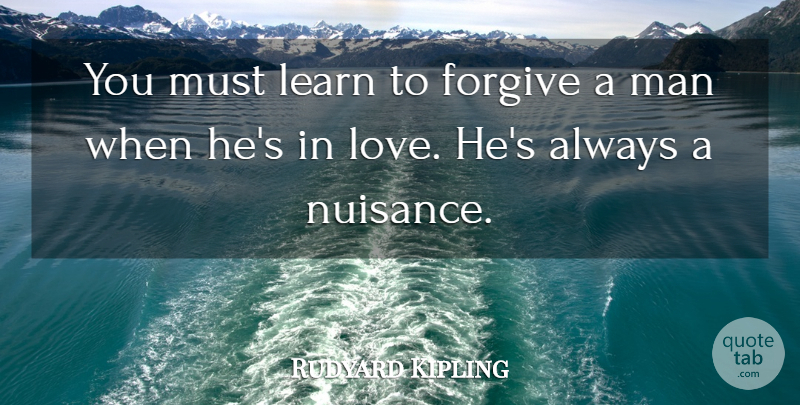 Rudyard Kipling Quote About Men, Forgiving, Nuisance: You Must Learn To Forgive...