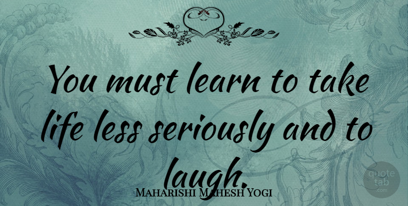 Maharishi Mahesh Yogi Quote About Less, Life, Seriously: You Must Learn To Take...