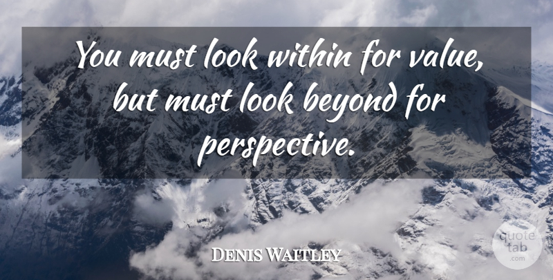 Denis Waitley You Must Look Within For Value But Must Look Beyond For Quotetab