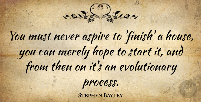 Stephen Bayley Quote About House, Process, Aspire: You Must Never Aspire To...