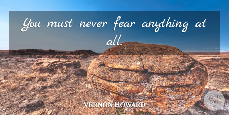 Vernon Howard Quote About Fear, Never Fear: You Must Never Fear Anything...