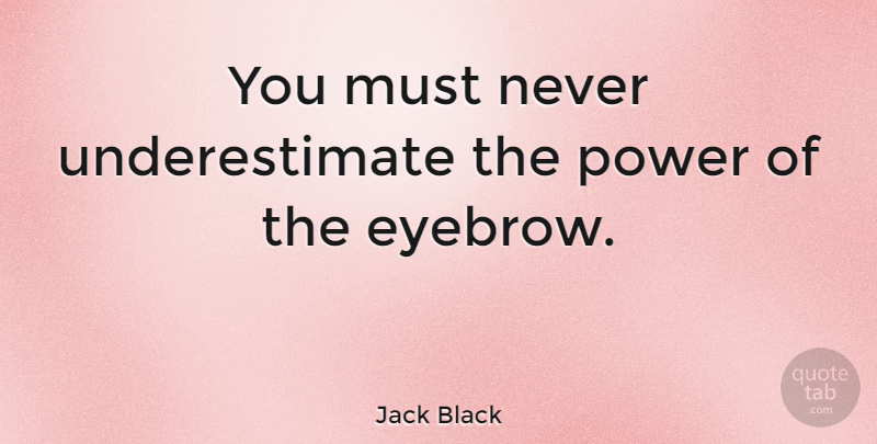 Jack Black Quote About Funny, Eyebrows, Underestimate: You Must Never Underestimate The...
