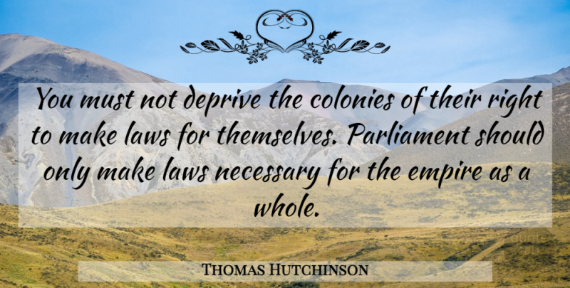 Thomas Hutchinson Quote About Law, Empires, Revolution: You Must Not Deprive The...