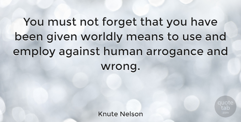 Knute Nelson Quote About Mean, Arrogance, Use: You Must Not Forget That...