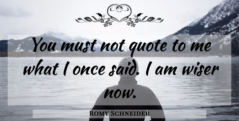Romy Schneider Quote About Said, Wiser: You Must Not Quote To...