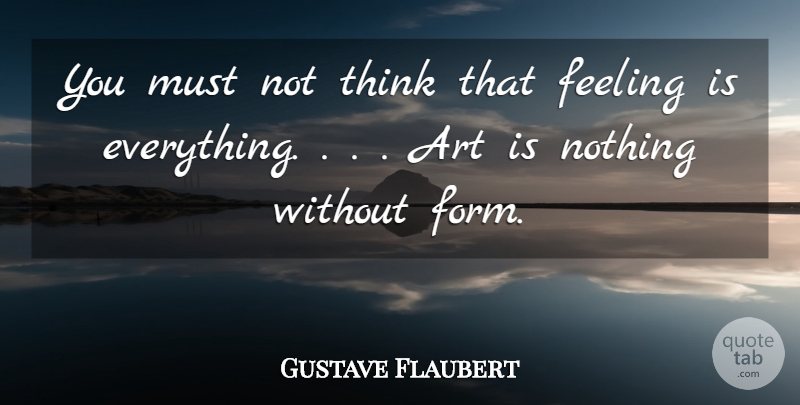 Gustave Flaubert Quote About Art, Feeling: You Must Not Think That...