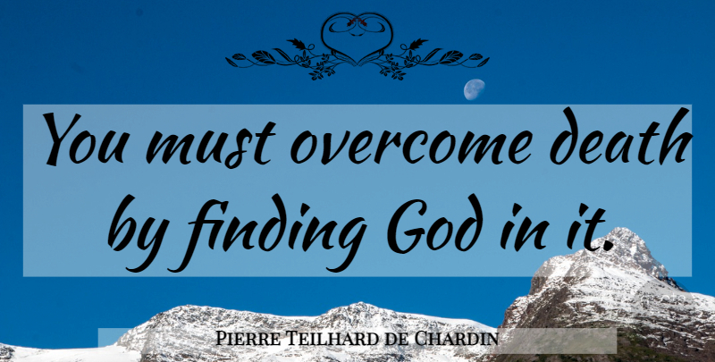 Pierre Teilhard de Chardin Quote About Death, Overcoming, Finding God: You Must Overcome Death By...