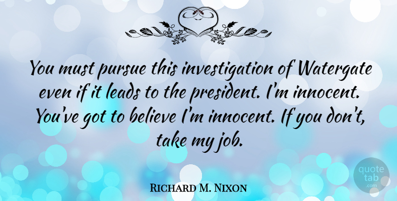 Richard M. Nixon Quote About Jobs, Believe, History: You Must Pursue This Investigation...