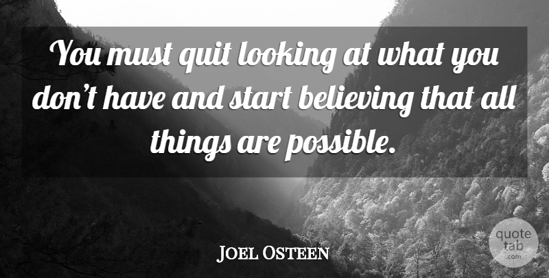 Joel Osteen Quote About Believe, Quitting, All Things: You Must Quit Looking At...