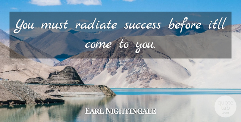 Earl Nightingale Quote About Embodiment, Epitome: You Must Radiate Success Before...