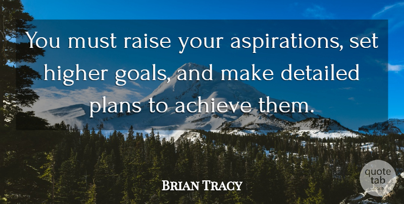 Brian Tracy Quote About Goal, Achieve, Aspiration: You Must Raise Your Aspirations...