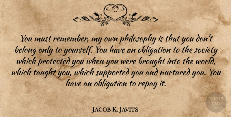 Jacob K. Javits Quote About Belong, Brought, Nurtured, Obligation, Protected: You Must Remember My Own...
