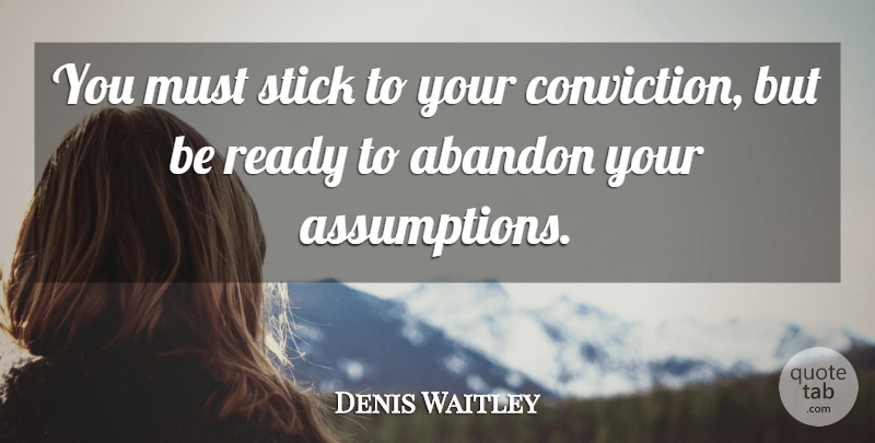 Denis Waitley Quote About Sticks, Assumption, Conviction: You Must Stick To Your...