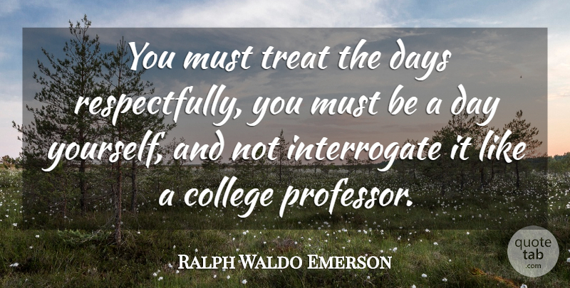 Ralph Waldo Emerson Quote About Knowledge, College, Professors: You Must Treat The Days...
