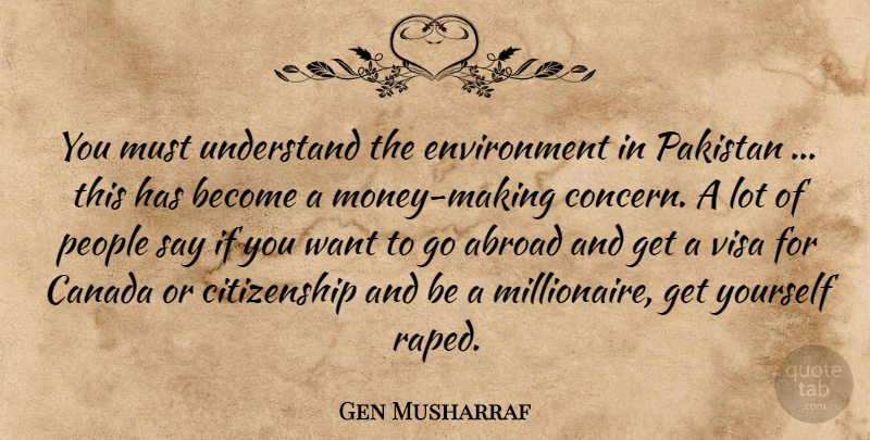 Gen Musharraf Quote About Abroad, Canada, Citizenship, Environment, Pakistan: You Must Understand The Environment...