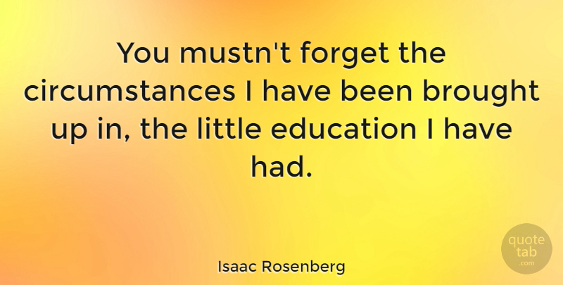 Isaac Rosenberg Quote About Circumstance, Education, English Poet: You Mustnt Forget The Circumstances...