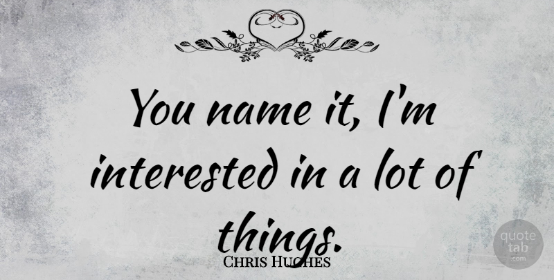 Chris Hughes Quote About undefined: You Name It Im Interested...