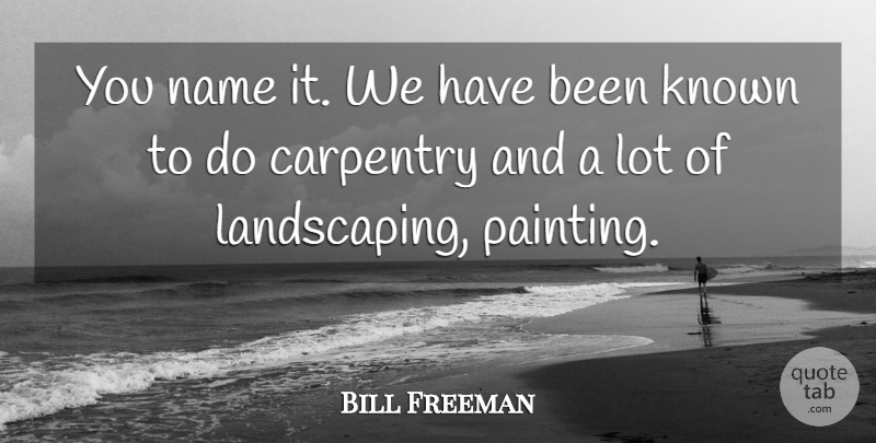 Bill Freeman Quote About Carpentry, Known, Name: You Name It We Have...