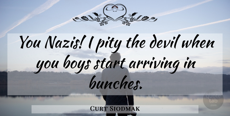 Curt Siodmak Quote About Boys, Devil, Arriving: You Nazis I Pity The...