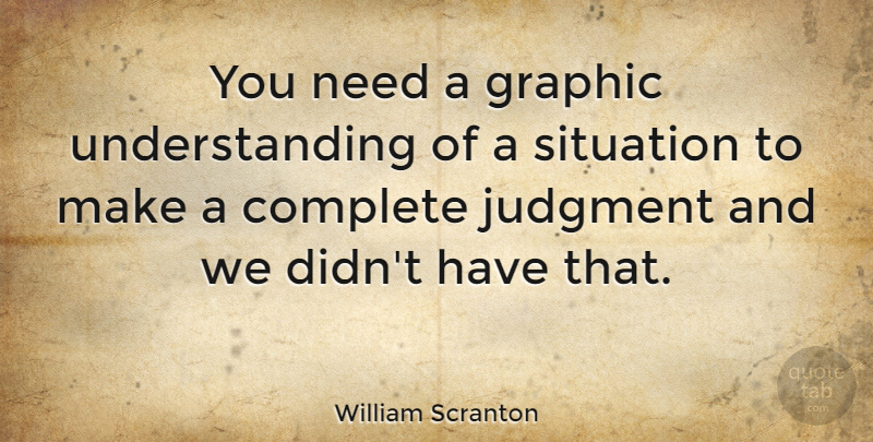 William Scranton Quote About Understanding, Needs, Judgment: You Need A Graphic Understanding...