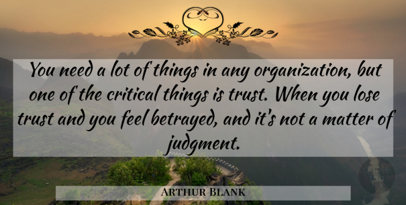 Arthur Blank Quote About Organization, Betrayed, Matter: You Need A Lot Of...