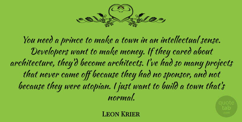 Leon Krier Quote About Intellectual, Needs, Want: You Need A Prince To...