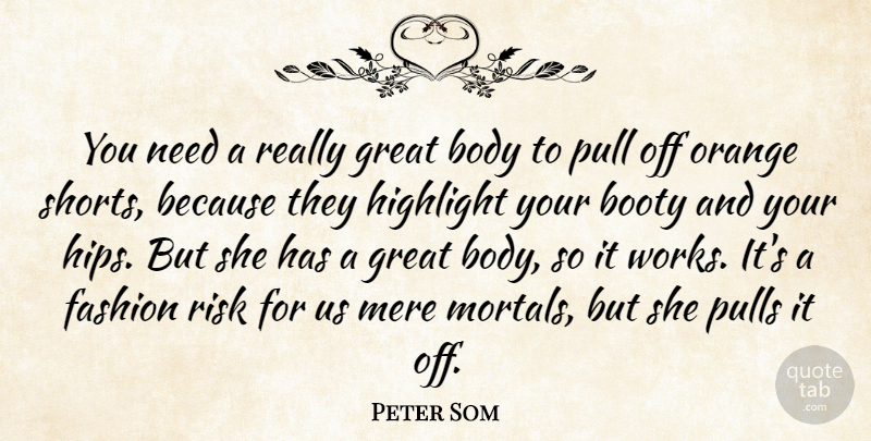 Peter Som Quote About Body, Booty, Fashion, Great, Highlight: You Need A Really Great...