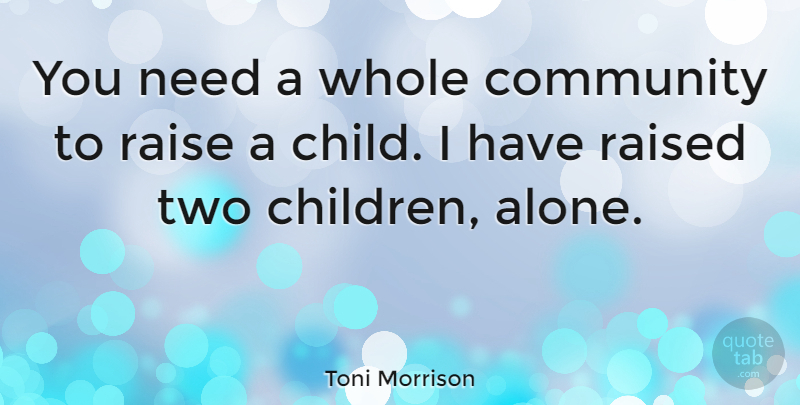 Toni Morrison Quote About Children, Two, Community: You Need A Whole Community...