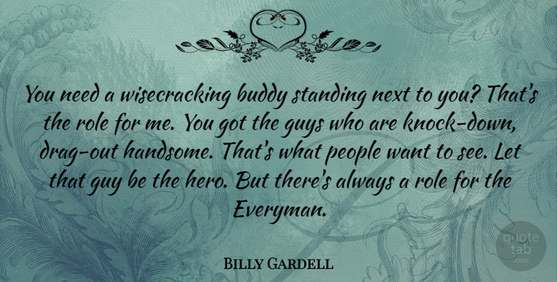 Billy Gardell Quote About Hero, People, Guy: You Need A Wisecracking Buddy...