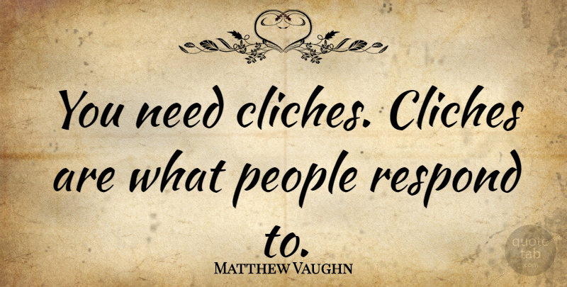 Matthew Vaughn Quote About People, Needs, Cliche: You Need Cliches Cliches Are...