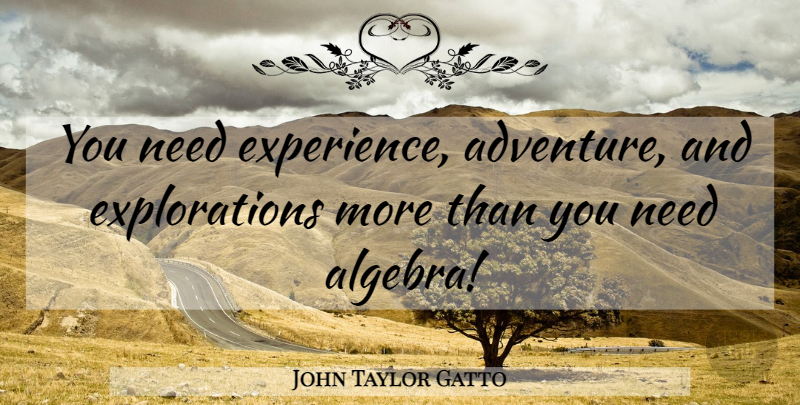 John Taylor Gatto Quote About Adventure, Needs, Exploration: You Need Experience Adventure And...
